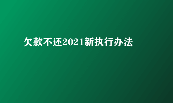 欠款不还2021新执行办法