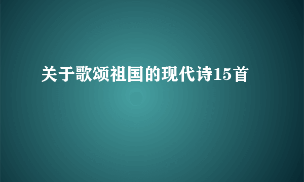 关于歌颂祖国的现代诗15首