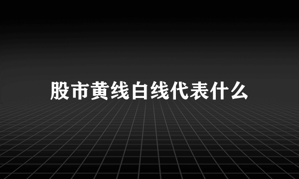 股市黄线白线代表什么