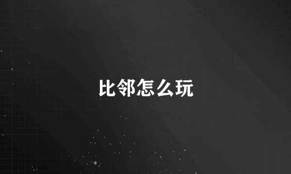 比邻怎么玩