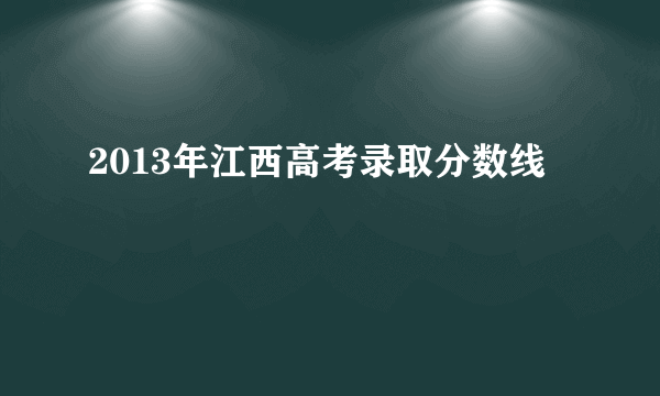 2013年江西高考录取分数线