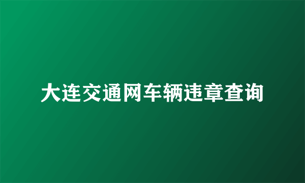 大连交通网车辆违章查询