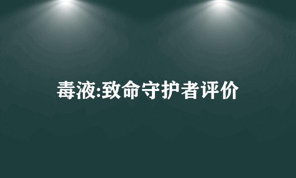 毒液:致命守护者评价