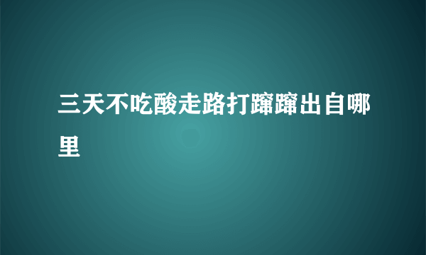 三天不吃酸走路打蹿蹿出自哪里