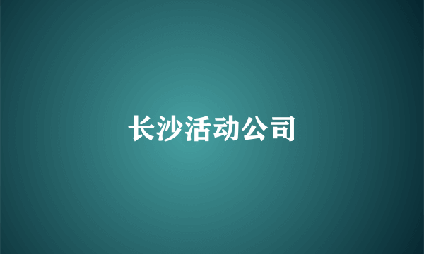 长沙活动公司