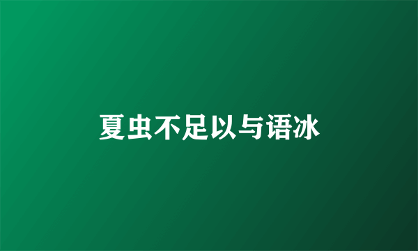 夏虫不足以与语冰