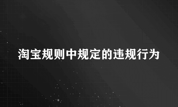 淘宝规则中规定的违规行为