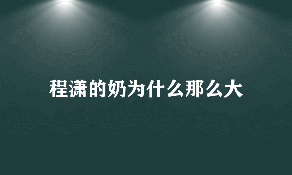 程潇的奶为什么那么大