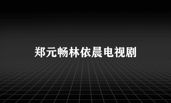 郑元畅林依晨电视剧