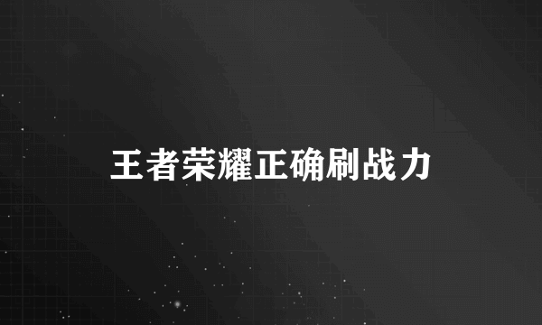 王者荣耀正确刷战力