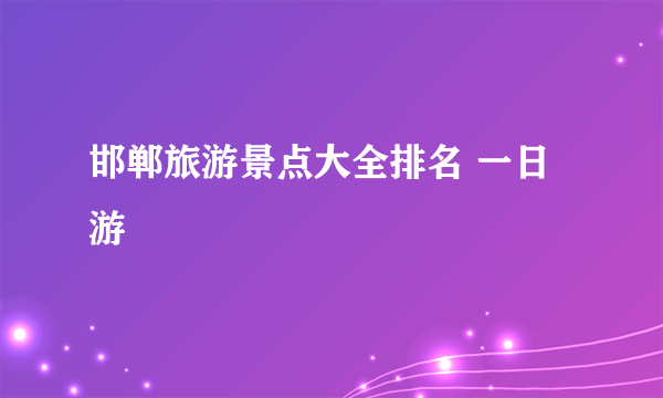 邯郸旅游景点大全排名 一日游