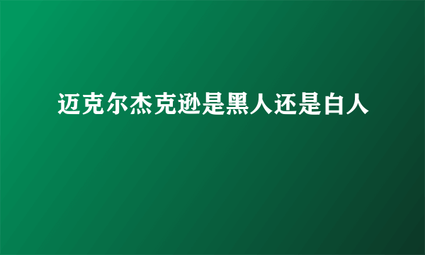 迈克尔杰克逊是黑人还是白人