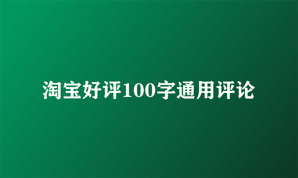 淘宝好评100字通用评论