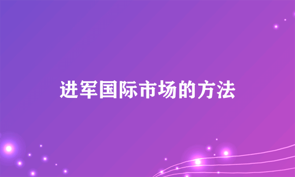 进军国际市场的方法