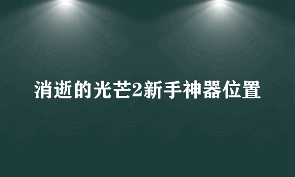 消逝的光芒2新手神器位置