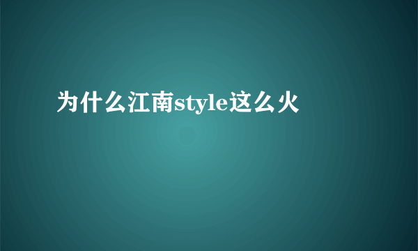 为什么江南style这么火