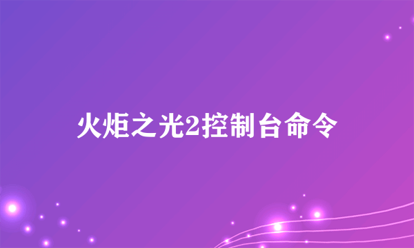 火炬之光2控制台命令