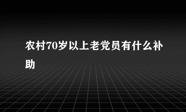 农村70岁以上老党员有什么补助