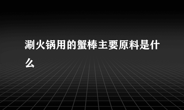 涮火锅用的蟹棒主要原料是什么