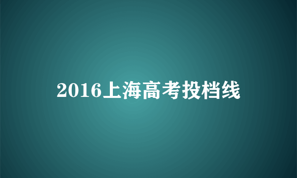 2016上海高考投档线