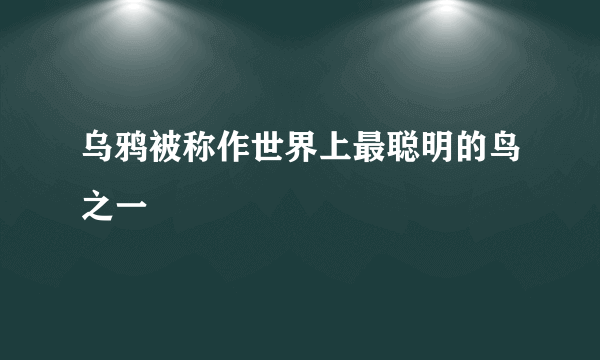 乌鸦被称作世界上最聪明的鸟之一