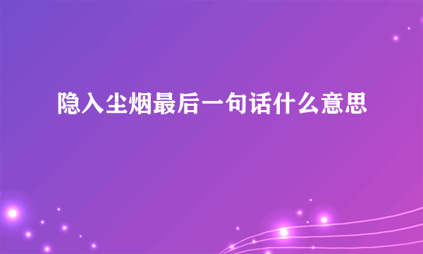 隐入尘烟最后一句话什么意思