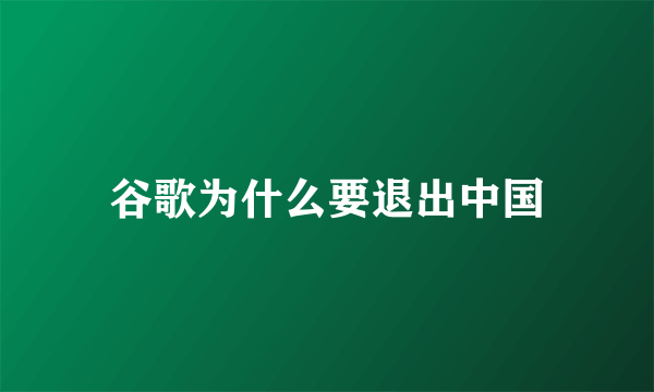 谷歌为什么要退出中国