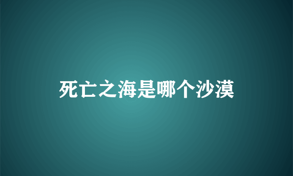 死亡之海是哪个沙漠