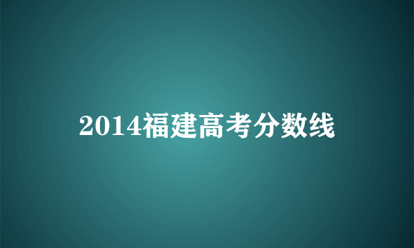 2014福建高考分数线