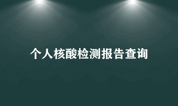 个人核酸检测报告查询