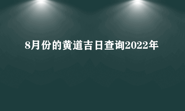 8月份的黄道吉日查询2022年