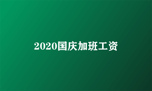 2020国庆加班工资