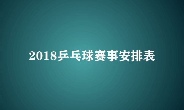 2018乒乓球赛事安排表