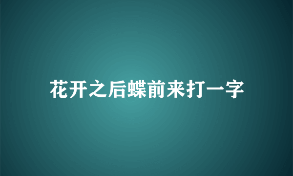 花开之后蝶前来打一字