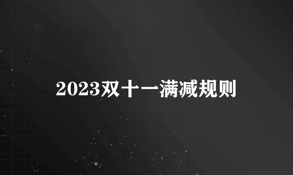 2023双十一满减规则