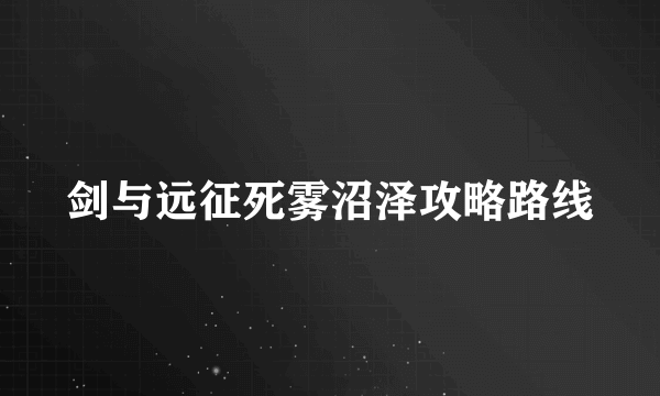 剑与远征死雾沼泽攻略路线