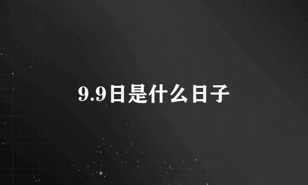 9.9日是什么日子