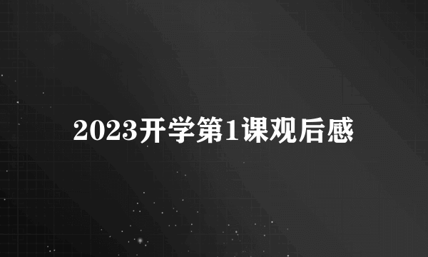 2023开学第1课观后感