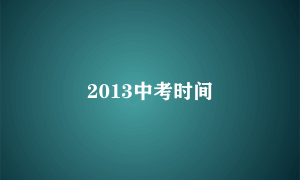 2013中考时间