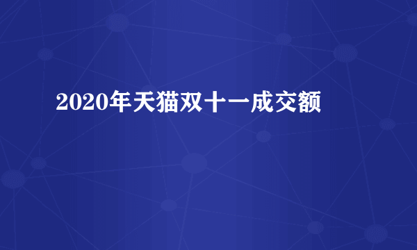 2020年天猫双十一成交额