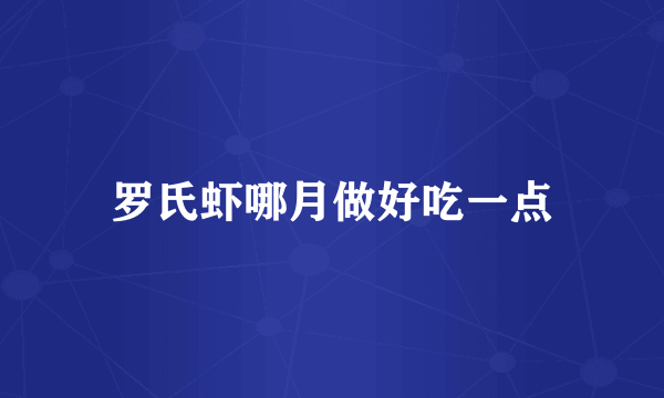 罗氏虾哪月做好吃一点