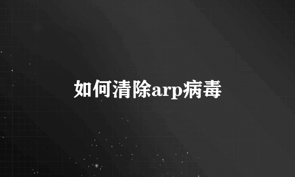 如何清除arp病毒