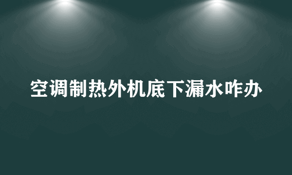 空调制热外机底下漏水咋办