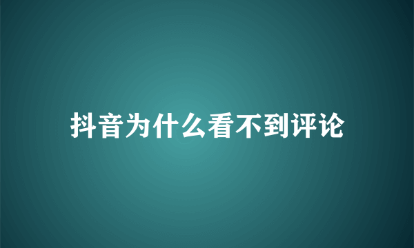 抖音为什么看不到评论