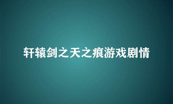 轩辕剑之天之痕游戏剧情