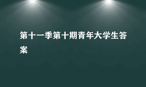 第十一季第十期青年大学生答案