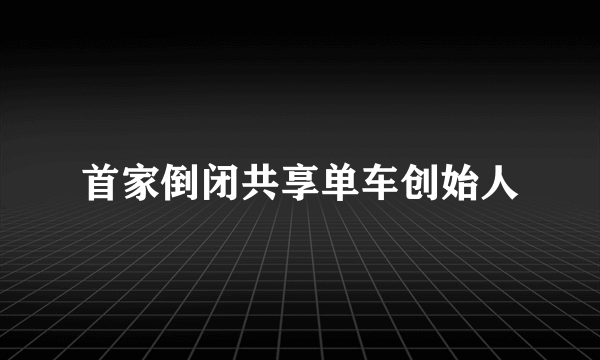 首家倒闭共享单车创始人