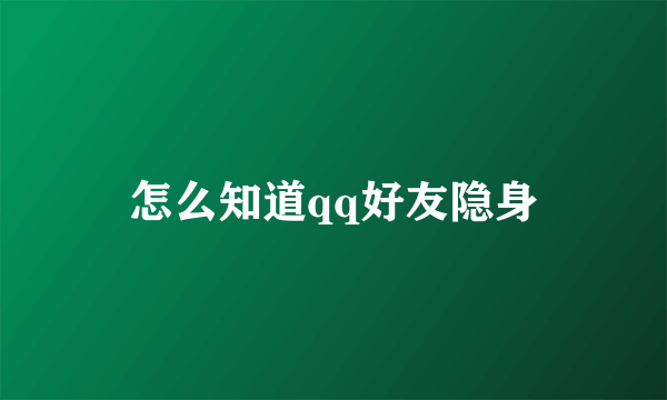 怎么知道qq好友隐身