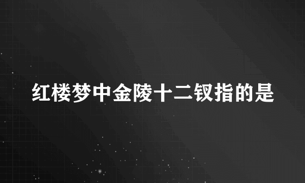 红楼梦中金陵十二钗指的是