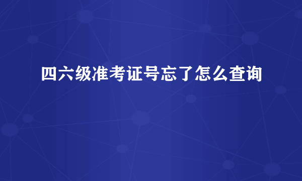 四六级准考证号忘了怎么查询